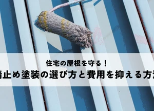 住宅の屋根を守る！錆止め塗装の選び方と費用を抑える方法