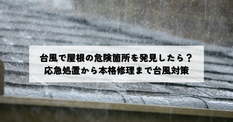 台風で屋根の危険箇所を発見したら？応急処置から本格修理まで台風対策