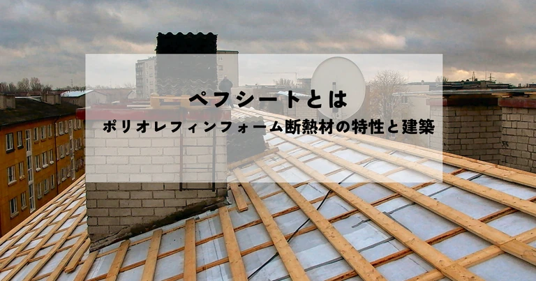 ペフシートとはポリオレフィンフォーム断熱材の特性と建築での活用を解説